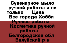 Сувенирное мыло ручной работы и не только.. › Цена ­ 120 - Все города Хобби. Ручные работы » Косметика ручной работы   . Белгородская обл.,Валуйский р-н